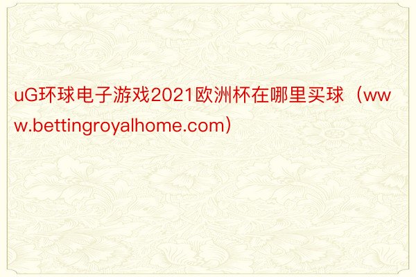 uG环球电子游戏2021欧洲杯在哪里买球（www.bettingroyalhome.com）