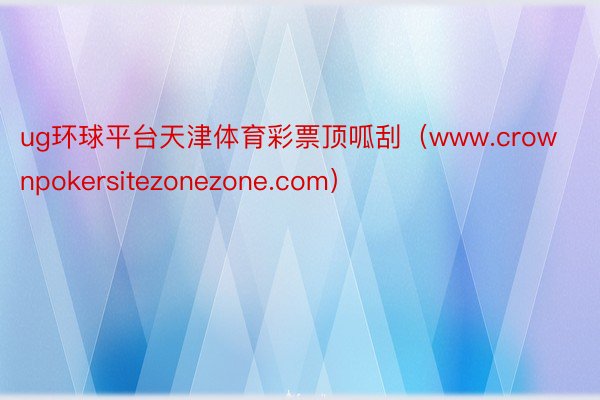 ug环球平台天津体育彩票顶呱刮（www.crownpokersitezonezone.com）