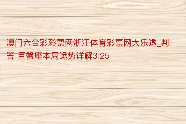 澳门六合彩彩票网浙江体育彩票网大乐透_判答 巨蟹座本周运势详解3.25