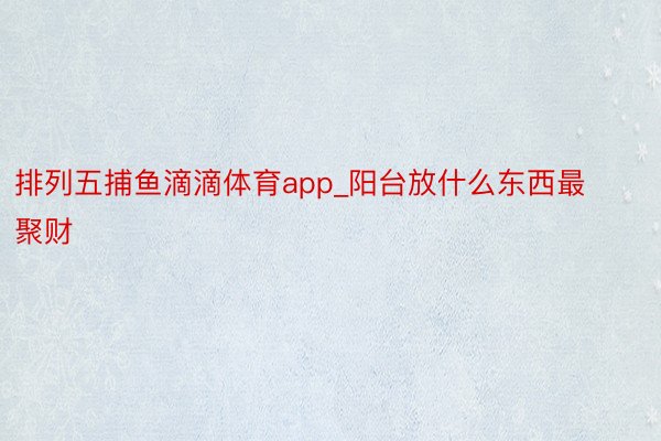 排列五捕鱼滴滴体育app_阳台放什么东西最聚财