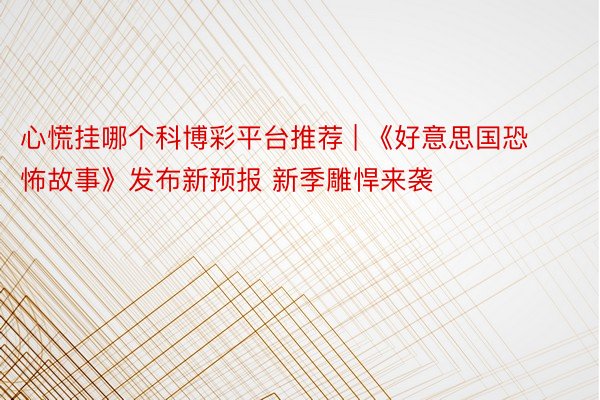 心慌挂哪个科博彩平台推荐 | 《好意思国恐怖故事》发布新预报 新季雕悍来袭