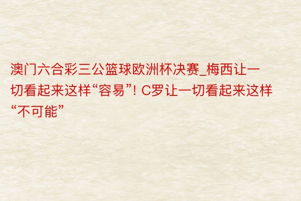澳门六合彩三公篮球欧洲杯决赛_梅西让一切看起来这样“容易”! C罗让一切看起来这样“不可能”
