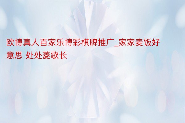 欧博真人百家乐博彩棋牌推广_家家麦饭好意思 处处菱歌长
