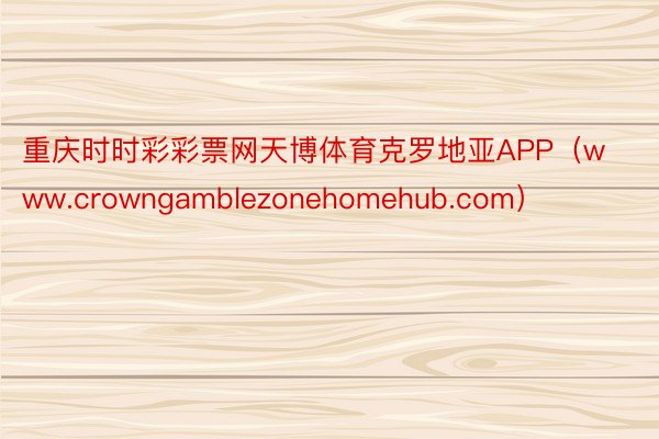 重庆时时彩彩票网天博体育克罗地亚APP（www.crowngamblezonehomehub.com）