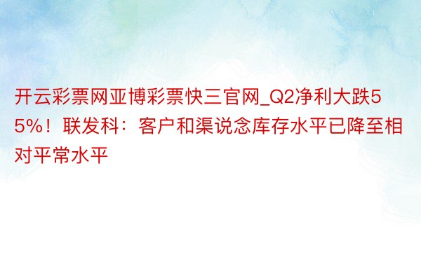 开云彩票网亚博彩票快三官网_Q2净利大跌55%！联发科：客户和渠说念库存水平已降至相对平常水平