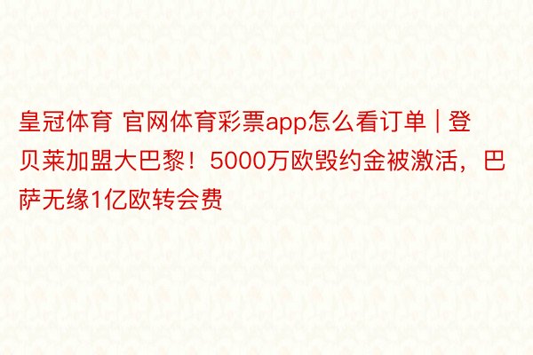 皇冠体育 官网体育彩票app怎么看订单 | 登贝莱加盟大巴黎！5000万欧毁约金被激活，巴萨无缘1亿欧转会费