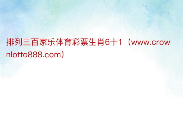 排列三百家乐体育彩票生肖6十1（www.crownlotto888.com）