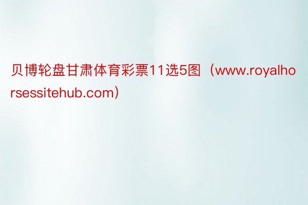 贝博轮盘甘肃体育彩票11选5图（www.royalhorsessitehub.com）