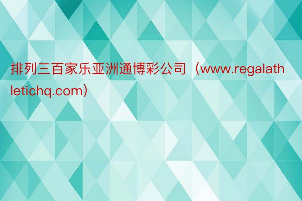 排列三百家乐亚洲通博彩公司（www.regalathletichq.com）