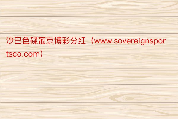 沙巴色碟葡京博彩分红（www.sovereignsportsco.com）