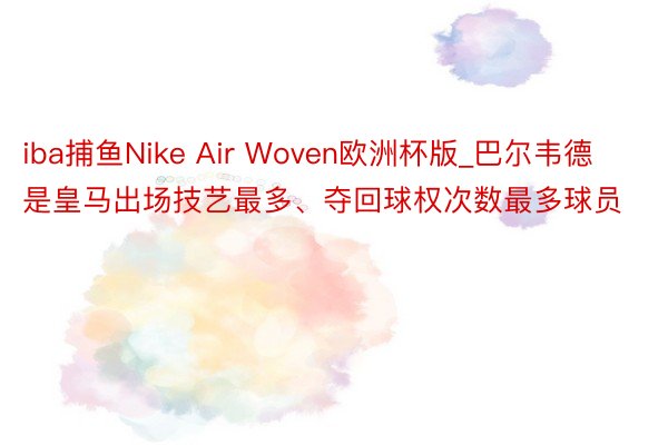 iba捕鱼Nike Air Woven欧洲杯版_巴尔韦德是皇马出场技艺最多、夺回球权次数最多球员
