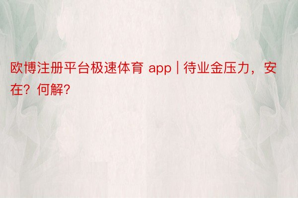 欧博注册平台极速体育 app | 待业金压力，安在？何解？