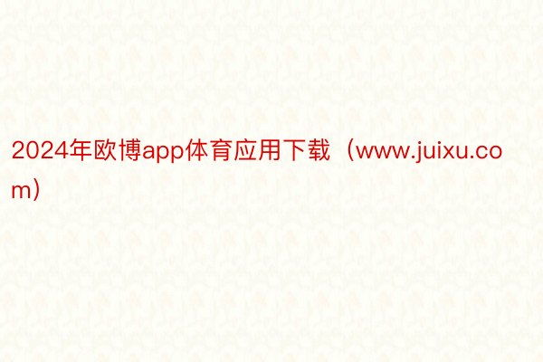 2024年欧博app体育应用下载（www.juixu.com）