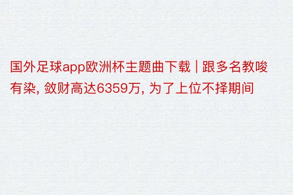 国外足球app欧洲杯主题曲下载 | 跟多名教唆有染, 敛财高达6359万, 为了上位不择期间