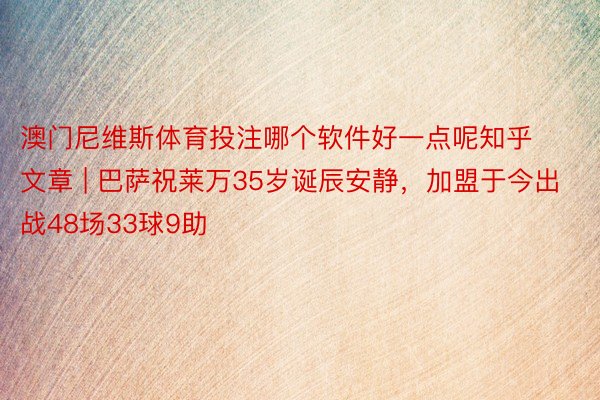 澳门尼维斯体育投注哪个软件好一点呢知乎文章 | 巴萨祝莱万35岁诞辰安静，加盟于今出战48场33球9助