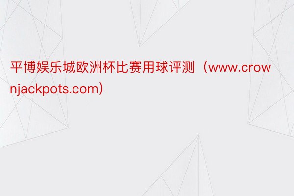 平博娱乐城欧洲杯比赛用球评测（www.crownjackpots.com）