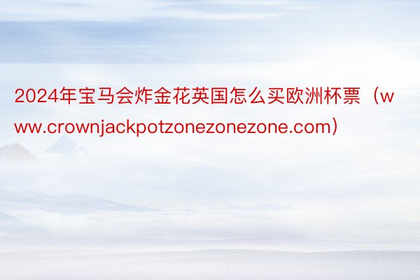 2024年宝马会炸金花英国怎么买欧洲杯票（www.crownjackpotzonezonezone.com）