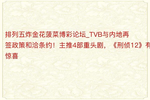 排列五炸金花菠菜博彩论坛_TVB与内地再签政策和洽条约！主推4部重头剧，《刑侦12》有惊喜
