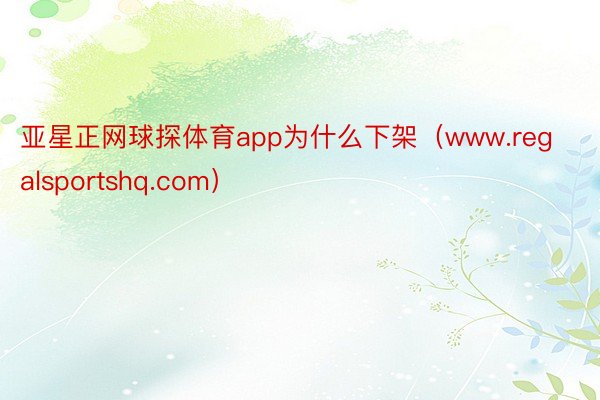 亚星正网球探体育app为什么下架（www.regalsportshq.com）
