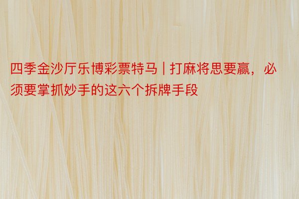 四季金沙厅乐博彩票特马 | 打麻将思要赢，必须要掌抓妙手的这六个拆牌手段