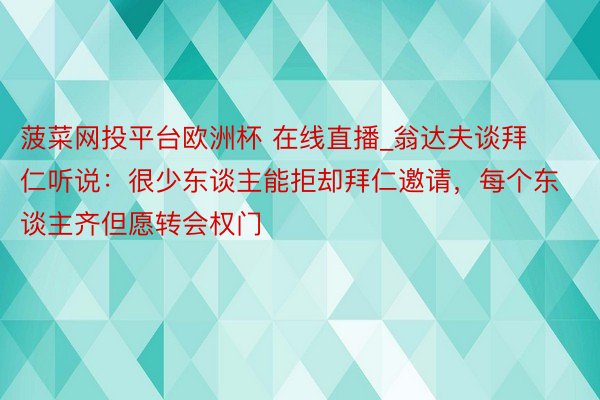 菠菜网投平台欧洲杯 在线直播_翁达夫谈拜仁听说：很少东谈主能拒却拜仁邀请，每个东谈主齐但愿转会权门
