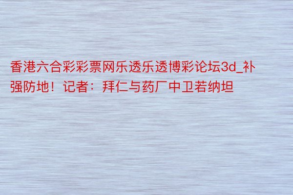 香港六合彩彩票网乐透乐透博彩论坛3d_补强防地！记者：拜仁与药厂中卫若纳坦