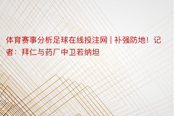 体育赛事分析足球在线投注网 | 补强防地！记者：拜仁与药厂中卫若纳坦