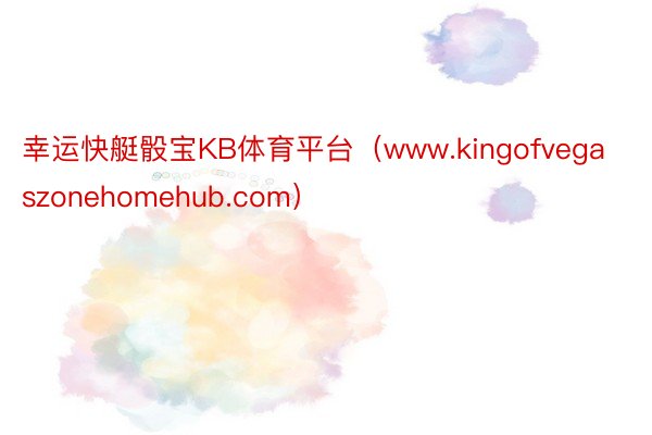 幸运快艇骰宝KB体育平台（www.kingofvegaszonehomehub.com）