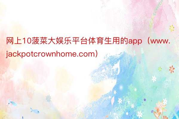 网上10菠菜大娱乐平台体育生用的app（www.jackpotcrownhome.com）