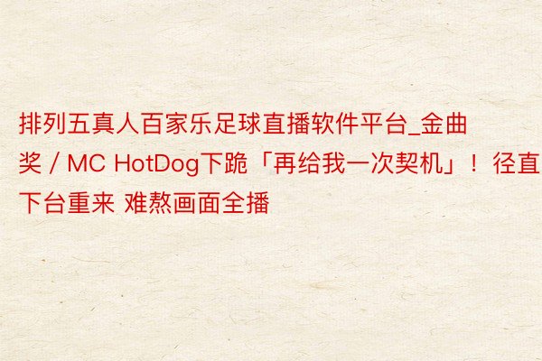 排列五真人百家乐足球直播软件平台_金曲奖／MC HotDog下跪「再给我一次契机」！径直下台重来 难熬画面全播