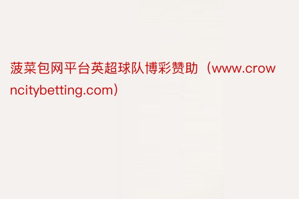 菠菜包网平台英超球队博彩赞助（www.crowncitybetting.com）