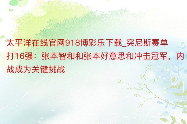 太平洋在线官网918博彩乐下载_突尼斯赛单打16强：张本智和和张本好意思和冲击冠军，内战成为关键挑战