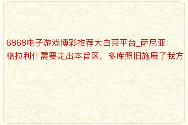 6868电子游戏博彩推荐大白菜平台_萨尼亚：格拉利什需要走出本旨区，多库照旧施展了我方