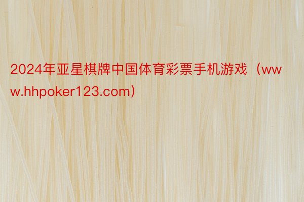 2024年亚星棋牌中国体育彩票手机游戏（www.hhpoker123.com）