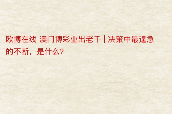 欧博在线 澳门博彩业出老千 | 决策中最遑急的不断，是什么？