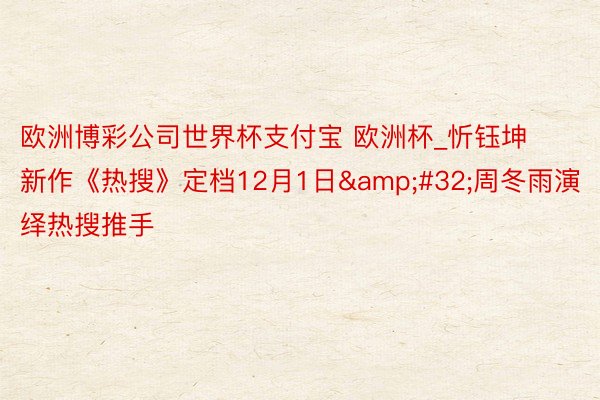 欧洲博彩公司世界杯支付宝 欧洲杯_忻钰坤新作《热搜》定档12月1日&#32;周冬雨演绎热搜推手